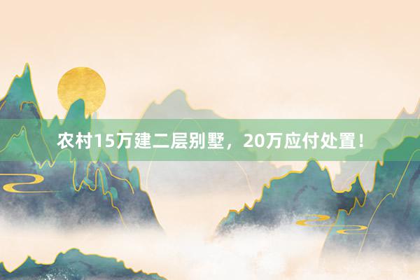 农村15万建二层别墅，20万应付处置！