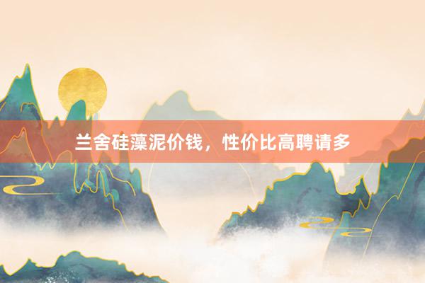 兰舍硅藻泥价钱，性价比高聘请多