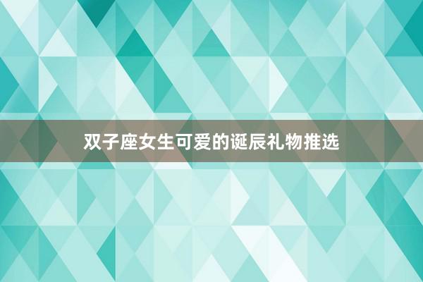 双子座女生可爱的诞辰礼物推选