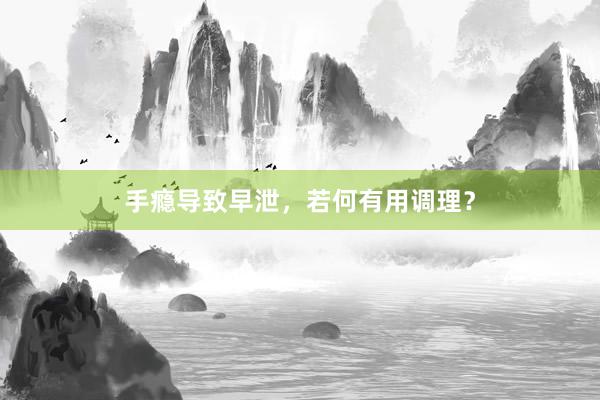 手瘾导致早泄，若何有用调理？