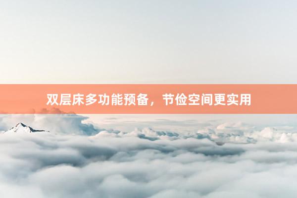 双层床多功能预备，节俭空间更实用