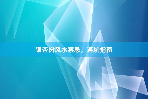 银杏树风水禁忌，避坑指南