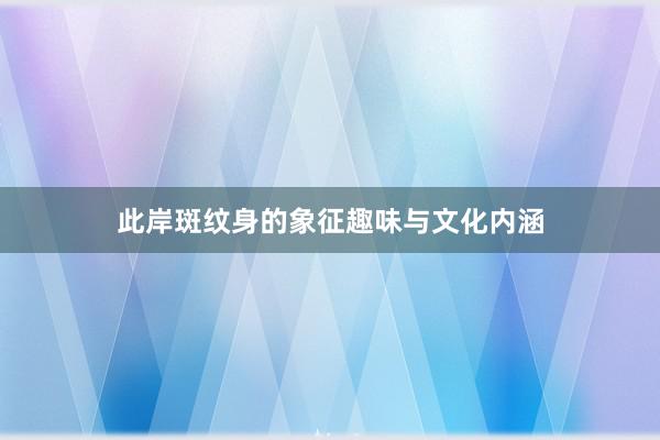 此岸斑纹身的象征趣味与文化内涵