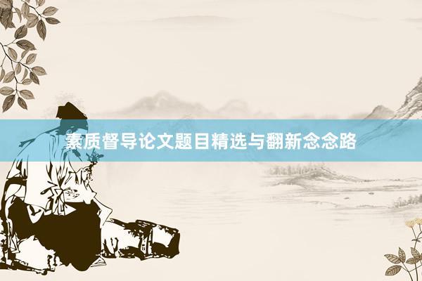素质督导论文题目精选与翻新念念路