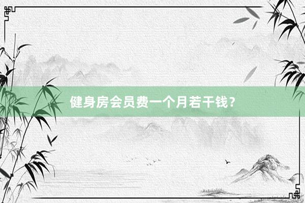 健身房会员费一个月若干钱？