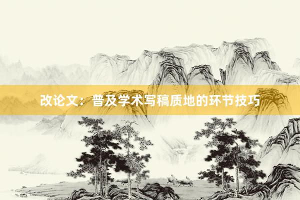 改论文：普及学术写稿质地的环节技巧